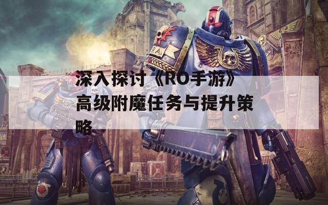 深入探讨《RO手游》高级附魔任务与提升策略