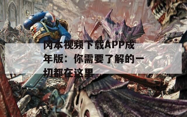 冈本视频下载APP成年版：你需要了解的一切都在这里