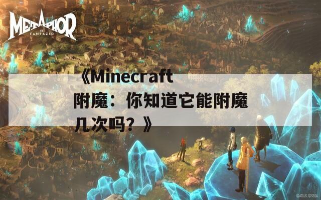 《Minecraft附魔：你知道它能附魔几次吗？》