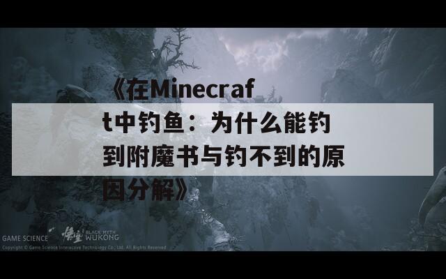 《在Minecraft中钓鱼：为什么能钓到附魔书与钓不到的原因分解》