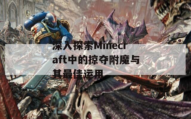 深入探索Minecraft中的掠夺附魔与其最佳运用