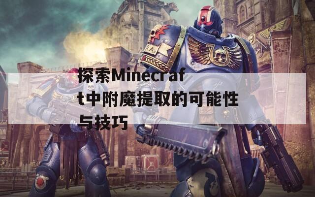 探索Minecraft中附魔提取的可能性与技巧