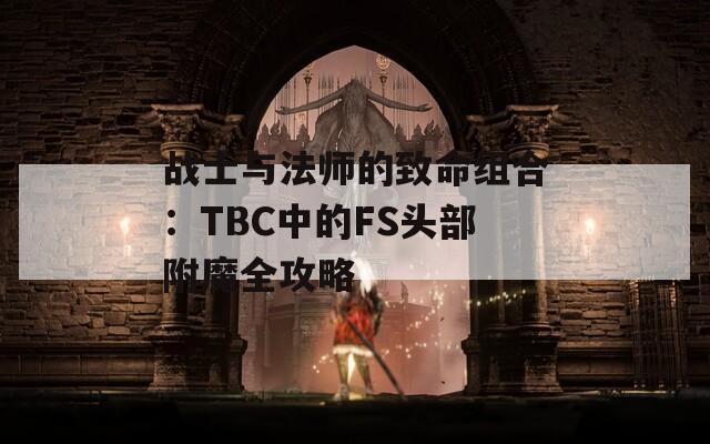 战士与法师的致命组合：TBC中的FS头部附魔全攻略