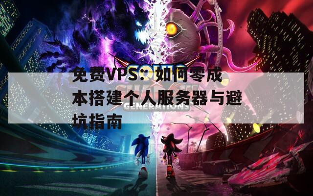 免费VPS：如何零成本搭建个人服务器与避坑指南