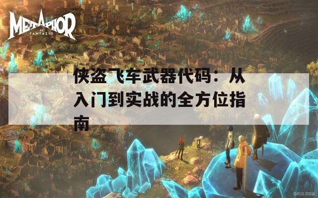 侠盗飞车武器代码：从入门到实战的全方位指南