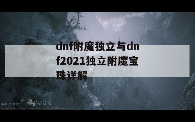 dnf附魔独立与dnf2021独立附魔宝珠详解