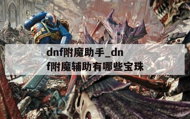 dnf附魔助手_dnf附魔辅助有哪些宝珠