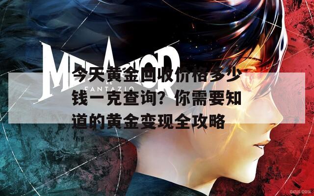 今天黄金回收价格多少钱一克查询？你需要知道的黄金变现全攻略