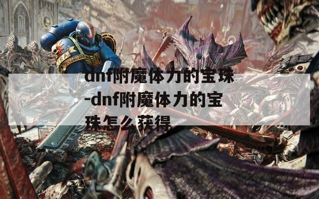 dnf附魔体力的宝珠-dnf附魔体力的宝珠怎么获得