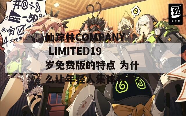 仙踪林COMPANY LIMITED19岁免费版的特点 为什么让年轻人集体种草？