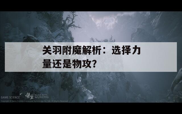 关羽附魔解析：选择力量还是物攻？