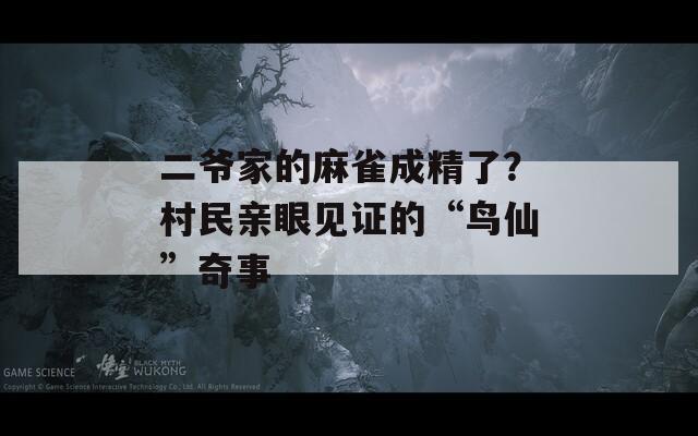 二爷家的麻雀成精了？村民亲眼见证的“鸟仙”奇事