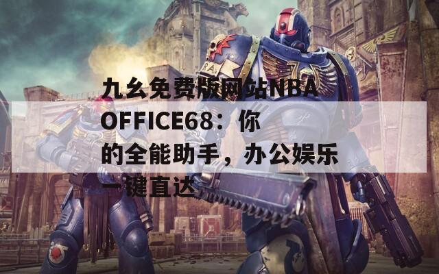 九幺免费版网站NBAOFFICE68：你的全能助手，办公娱乐一键直达