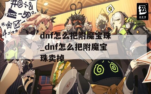 dnf怎么把附魔宝珠_dnf怎么把附魔宝珠卖掉