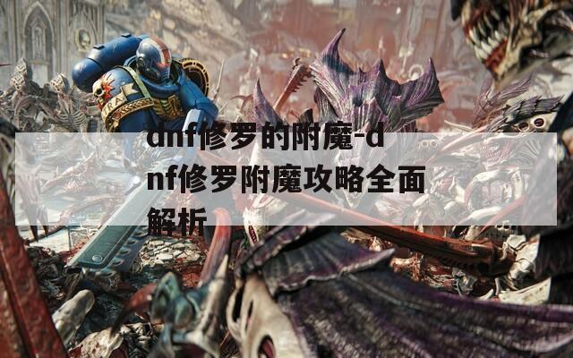 dnf修罗的附魔-dnf修罗附魔攻略全面解析