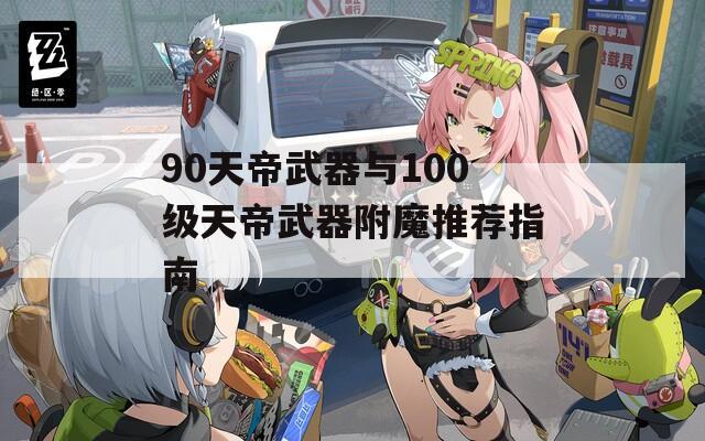 90天帝武器与100级天帝武器附魔推荐指南