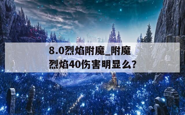 8.0烈焰附魔_附魔烈焰40伤害明显么？