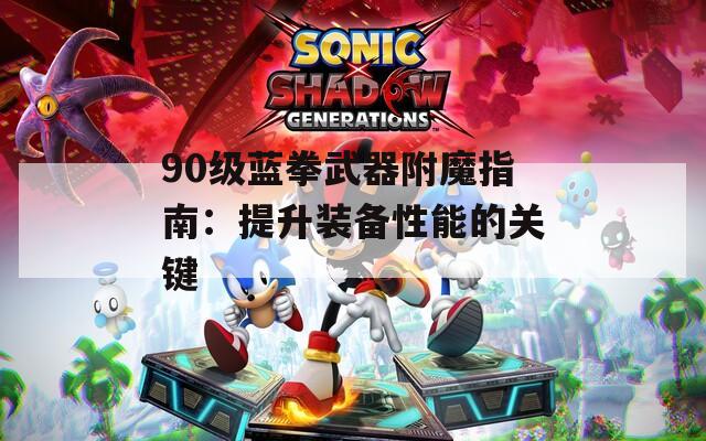 90级蓝拳武器附魔指南：提升装备性能的关键