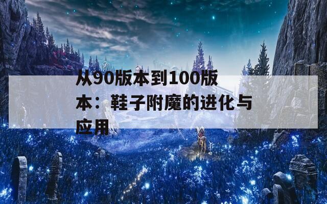 从90版本到100版本：鞋子附魔的进化与应用