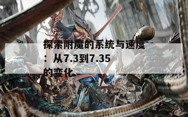 探索附魔的系统与速度：从7.3到7.35的变化
