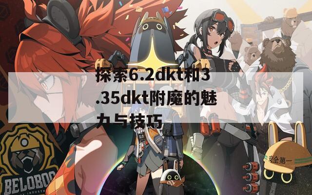 探索6.2dkt和3.35dkt附魔的魅力与技巧