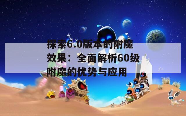 探索6.0版本的附魔效果：全面解析60级附魔的优势与应用