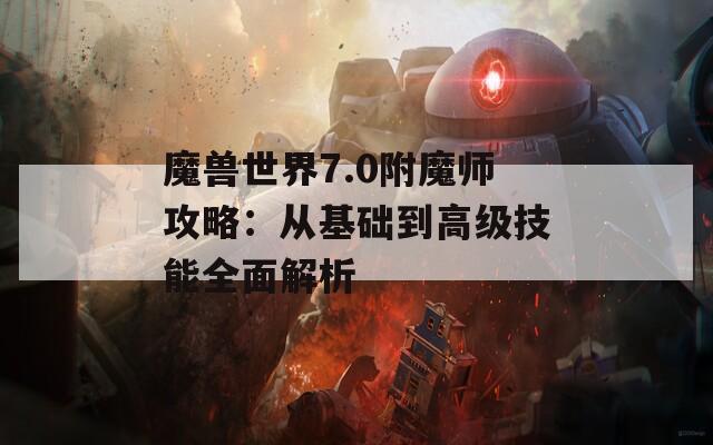 魔兽世界7.0附魔师攻略：从基础到高级技能全面解析