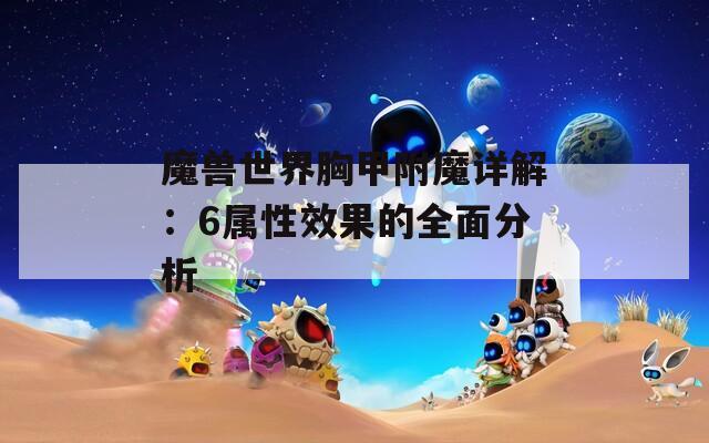 魔兽世界胸甲附魔详解：6属性效果的全面分析