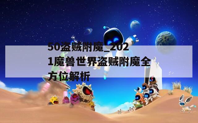 50盗贼附魔_2021魔兽世界盗贼附魔全方位解析