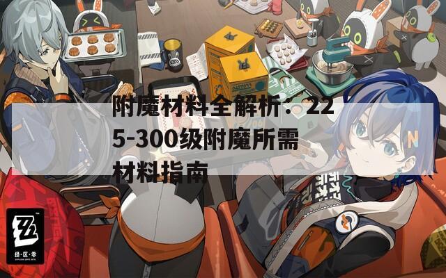 附魔材料全解析：225-300级附魔所需材料指南