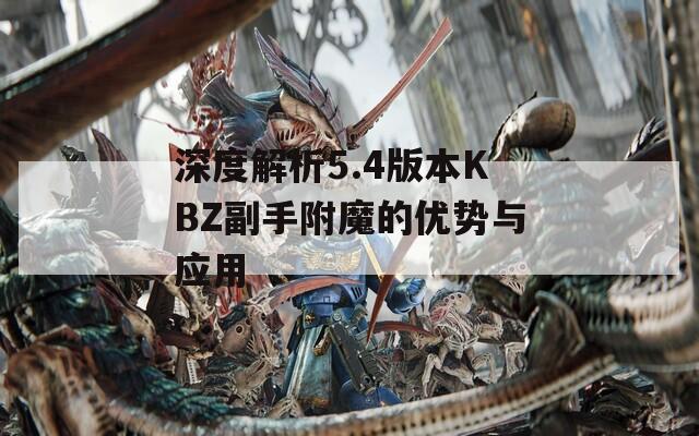 深度解析5.4版本KBZ副手附魔的优势与应用