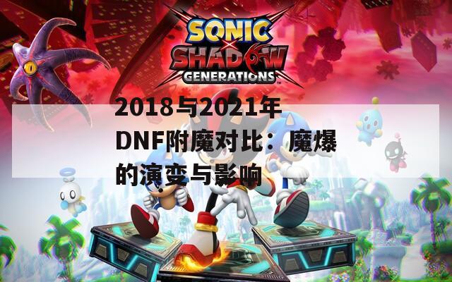 2018与2021年DNF附魔对比：魔爆的演变与影响