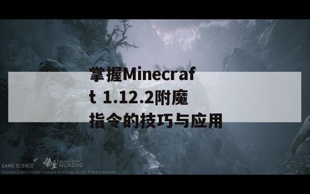 掌握Minecraft 1.12.2附魔指令的技巧与应用