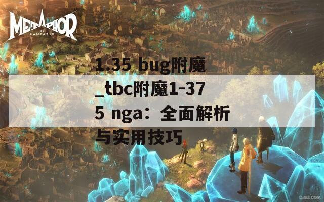 1.35 bug附魔_tbc附魔1-375 nga：全面解析与实用技巧