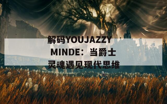 解码YOUJAZZY MINDE：当爵士灵魂遇见现代思维