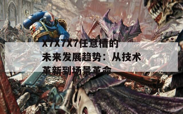 X7X7X7任意槽的未来发展趋势：从技术革新到场景革命