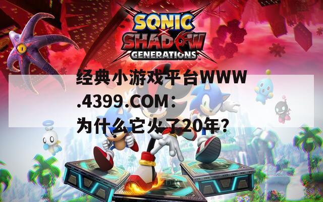 经典小游戏平台WWW.4399.COM：为什么它火了20年？
