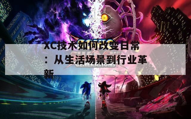 XC技术如何改变日常：从生活场景到行业革新