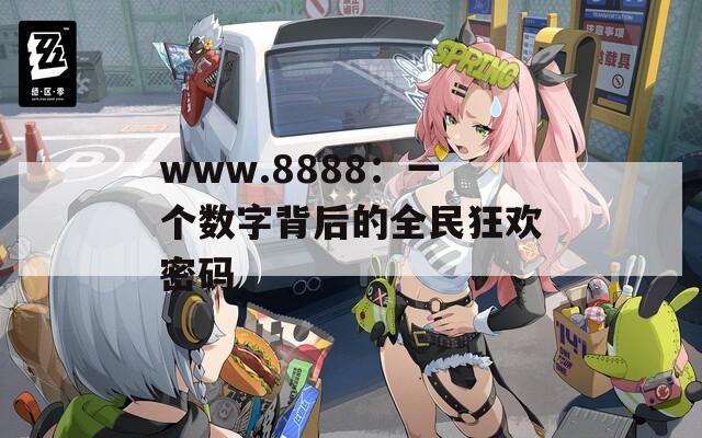 www.8888：一个数字背后的全民狂欢密码