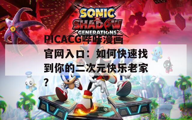 PICACG哔咔漫画官网入口：如何快速找到你的二次元快乐老家？
