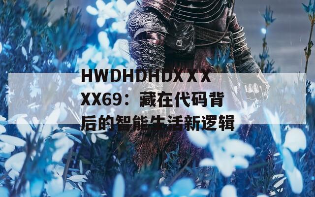 HWDHDHDXⅩXXX69：藏在代码背后的智能生活新逻辑