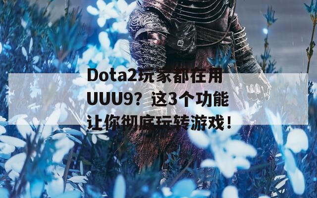 Dota2玩家都在用UUU9？这3个功能让你彻底玩转游戏！