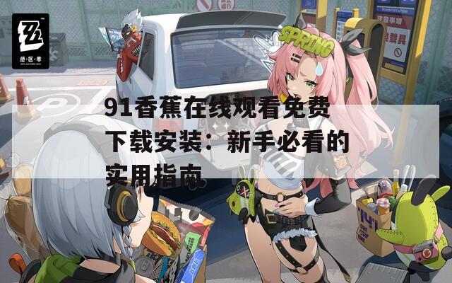 91香蕉在线观看免费下载安装：新手必看的实用指南