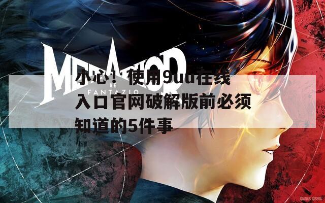 小心！使用9uu在线入口官网破解版前必须知道的5件事