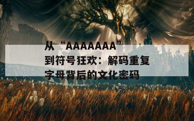 从“AAAAAAA”到符号狂欢：解码重复字母背后的文化密码