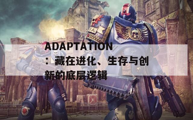ADAPTATION：藏在进化、生存与创新的底层逻辑
