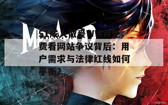 51成人做爰WWW免费看网站争议背后：用户需求与法律红线如何平衡？
