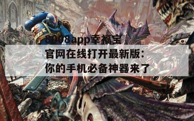 8008app幸福宝官网在线打开最新版：你的手机必备神器来了！