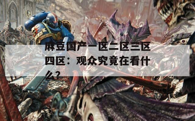 麻豆国产一区二区三区四区：观众究竟在看什么？