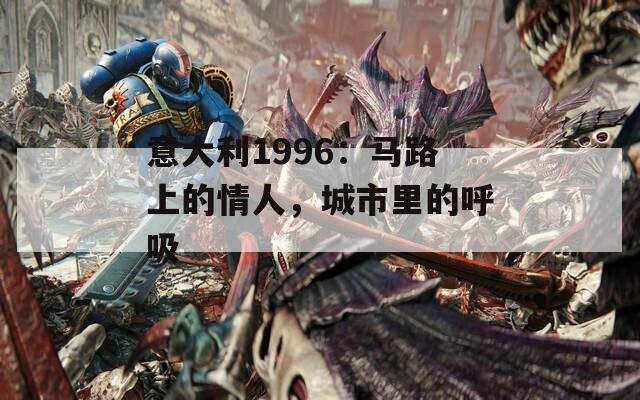 意大利1996：马路上的情人，城市里的呼吸